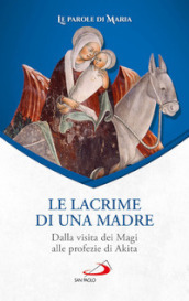 Le lacrime di una madre. Dalla visita dei Magi alle profezie di Akita