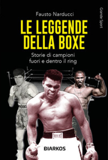 Le leggende della boxe. Storie di campioni fuori e dentro il ring. Nuova ediz. - Fausto Narducci