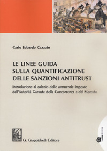 Le linee guida sulla quantificazione delle sanzioni antitrust. Introduzione al calcolo delle ammende imposte dall'Autorità Garante della Concorrenza e del Mercato. Con ebook - Carlo Edoardo Cazzato