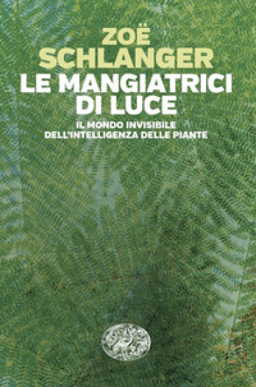 Le mangiatrici di luce. Il mondo invisibile dell'intelligenza delle piante - Zoe Schlanger