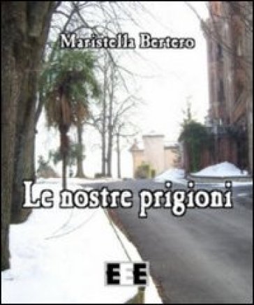 Le nostre prigioni - Maristella Bertero