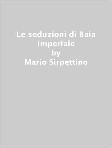 Le seduzioni di Baia imperiale - Mario Sirpettino