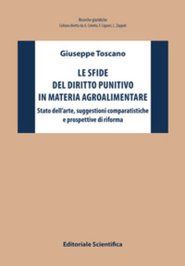 Le sfide del diritto punitivo in materia agroalimentare. Stato dell'arte, suggestioni comparatistiche e prospettive di riforma - Giuseppe Toscano