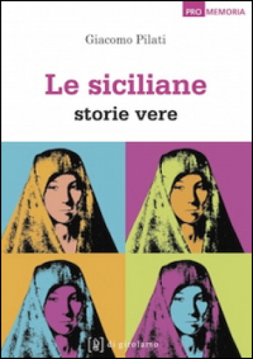 Le siciliane. Storie vere - Giacomo Pilati