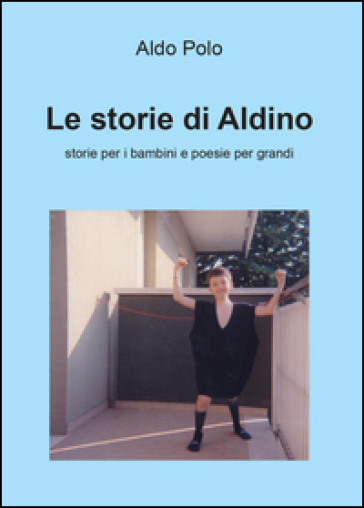 Le storie di Aldino. Storie per bambini e poesie per grandi - Aldo Polo