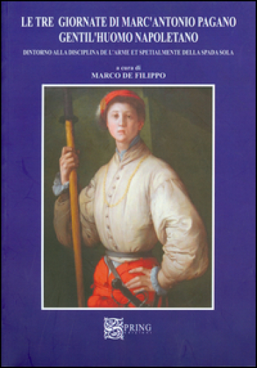 Le tre giornate di Marc'Antonio Pagano gentil'huomo napoletano. Intorno alla disciplina dell'arme e specialmente della spada sola - Marco De Filippo