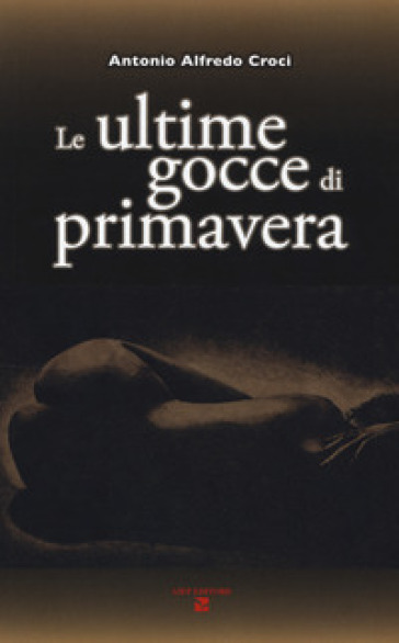 Le ultime gocce di primavera - Antonio Alfredo Croci