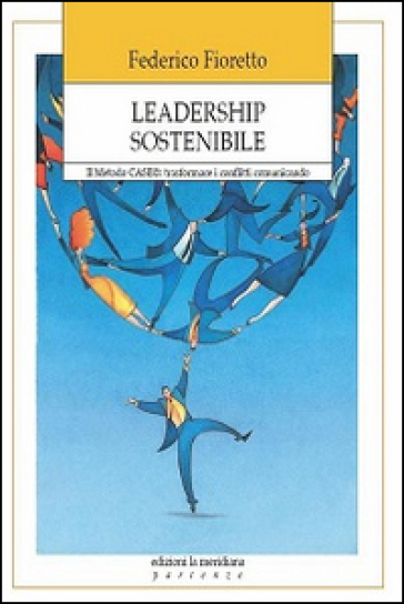 Leadership sostenibile. Metodo CASE: trasformare i conflitti comunicando - Federico Fioretto