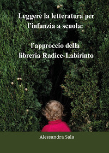 Leggere la letteratura per l'infanzia a scuola: l'approccio della libreria Radice-Labirinto - Alessandra Sala