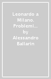 Leonardo a Milano. Problemi di leonardismo milanese tra Quattrocento e Cinquecento. Giovanni Antonio Boltraffio prima della Pala Casio. Ediz. illustrata