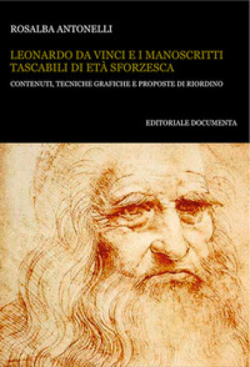 Leonardo da Vinci e i manoscritti tascabili di età sforzesca. Contenuti, tecniche grafiche e proposte di riordino - Rosalba Antonelli