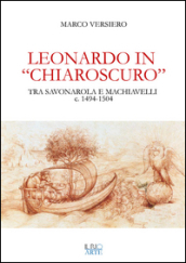 Leonardo in «chiaroscuro». Tra Savonarola e Machiavelli ca. 1494-1504