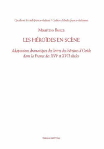 Les Héroïdes en scène. Adaptions dramatiques des lettres des héroïnes d'Ovide dans la France des XVI et XVII siècles. Ediz. critica - Busca Maurizio