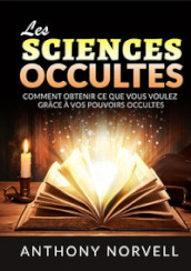 Les sciences occultes. Comment obtenir ce que vous voulez grâce à vos pouvoirs occultes