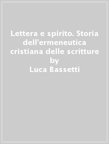 Lettera e spirito. Storia dell'ermeneutica cristiana delle scritture - Luca Bassetti