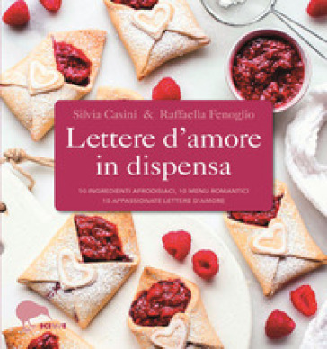 Lettere d'amore in dispensa. 10 ingredienti afrodisiaci, 10 menu romantici, 10 appassionate lettere d'amore - Silvia Casini - Raffaella Fenoglio