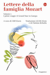 Lettere della famiglia Mozart. Vol. 1: I primi viaggi e il Grand Tour in Europa