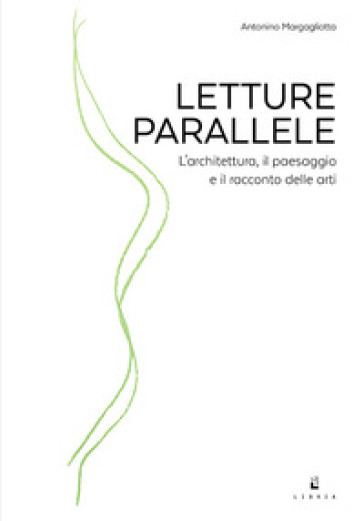 Letture parallele. L'architettura, il paesaggio e il racconto delle arti - Antonino Margagliotta