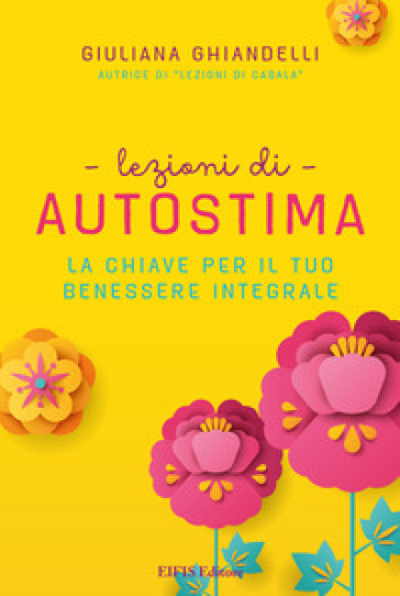 Lezioni di autostima. La chiave per il tuo benessere integrale - Giuliana Ghiandelli