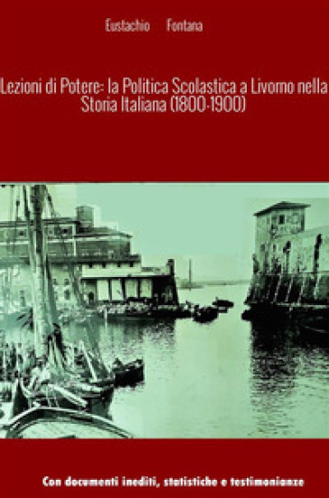 Lezioni di potere: la politica scolastica a Livorno nella storia italiana - Eustachio Fontana