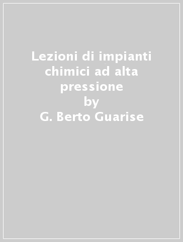 Lezioni di impianti chimici ad alta pressione - G. Berto Guarise