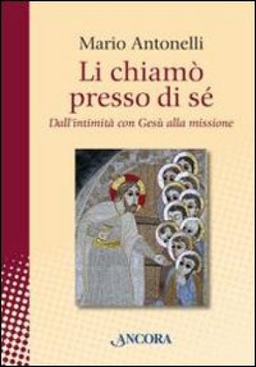 Li chiamò presso di sé. Dall'intimità con Gesù alla missione - Mario Antonelli