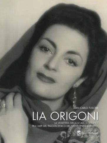 Lia Origoni. La violetera della Scala di Berlino tra i miti del palcoscenico del novecento europeo - G. Carlo Tusceri