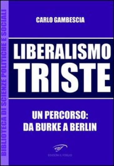 Liberalismo triste. Un percorso: da Burke a Berlin - Carlo Gambescia