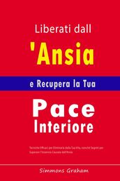 Liberati dall Ansia e Recupera la Tua Pace Interiore: Tecniche Efficaci per Eliminarla dalla Tua Vita, nonché Segreti per Superare l Insonnia Causata dall Ansia