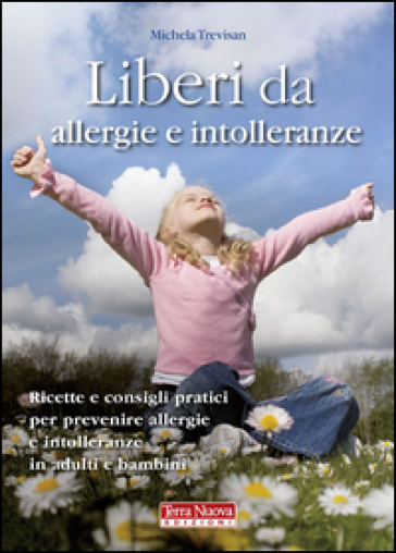 Liberi da allergie e intolleranze. Ricette e consigli per prevenire allergie e intolleranze in adulti e bambini - Michela Trevisan