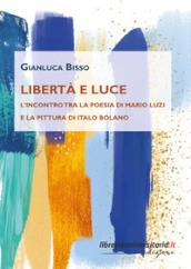 Libertà e luce. L incontro tra la poesia di Mario Luzi e la pittura di Italo Bolano