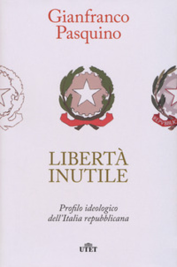 Libertà inutile. Profilo ideologico dell'Italia repubblicana - Gianfranco Pasquino