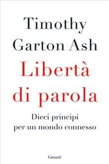 Libertà di parola. Dieci principi per un mondo connesso - Timothy Garton Ash