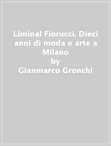 Liminal Fiorucci. Dieci anni di moda e arte a Milano - Gianmarco Gronchi