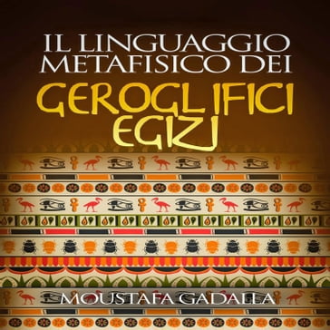 Il Linguaggio Metafisico Dei Geroglifici Egizi - Moustafa Gadalla