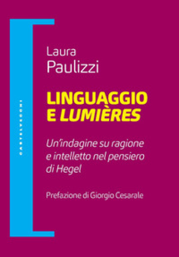 Linguaggio e lumiéres. Un'indagine su ragione e intelletto nel pensiero di Hegel - Laura Paulizzi