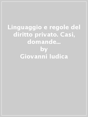 Linguaggio e regole del diritto privato. Casi, domande e schede. Per la didattica e l'autovalutazione - Giovanni Iudica - Paolo Zatti