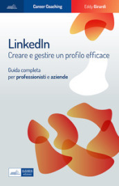 Linkedin. Creare e gestire un profilo efficace. Guida completa per professionisti e aziende