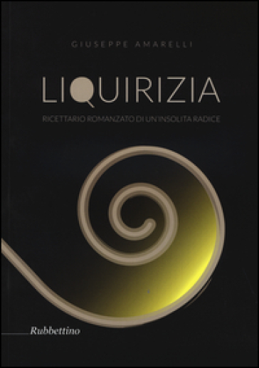 Liquirizia. Ricettario romanzato di un'insolita radice - Giuseppe Amarelli