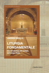 Liturgia fondamentale. Una introduzione alla teologia dell azione rituale