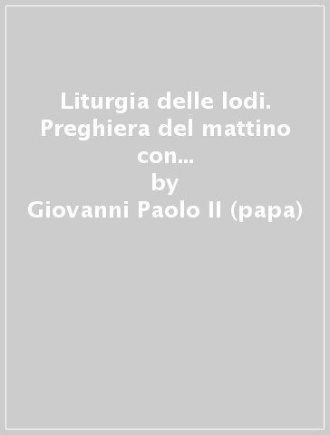 Liturgia delle lodi. Preghiera del mattino con la Chiesa. Prima settimana - Giovanni Paolo II (papa)