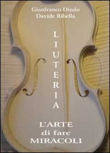 Liuteria. L'arte di fare miracoli - Davide Ribella