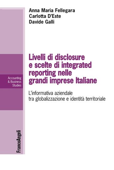 Livelli di disclosure e scelte di integrated reporting nelle grandi imprese italiane. L'informativa aziendale tra globalizzazione e identità territoriale - Anna Maria Fellegara - Carlotta D