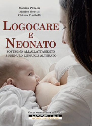 Logocare e neonato. Sostegno all'allattamento e frenulo linguale alterato. Con espansione online - Monica Panella - Chiara Piscitelli - Marica Gentili