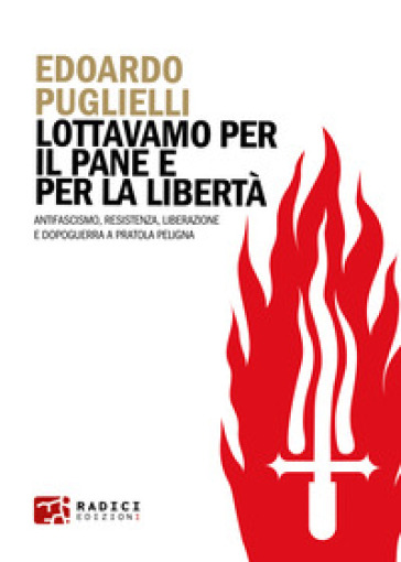 Lottavamo per il pane e per la libertà. Antifascismo, Resistenza, liberazione e dopoguerra a Pratola Peligna - Edoardo Puglielli