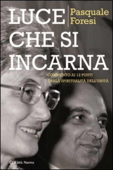 Luce che si incarna. Commento ai 12 punti della spiritualità dell'unità - Pasquale Foresi