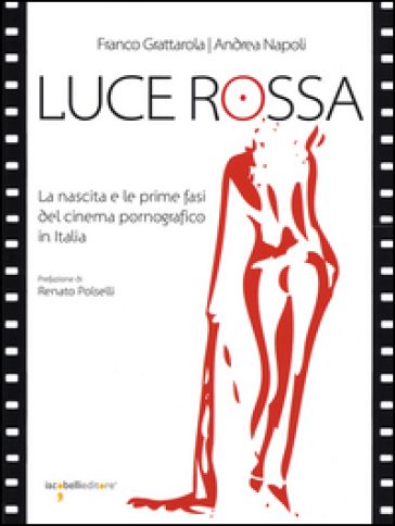 Luce rossa. La nascita e le prime fasi del cinema pornografico in Italia - Franco Grattarola - Andrea Napoli