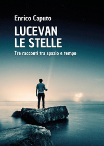 Lucevan le stelle. Tre racconti tra spazio e tempo - Enrico Caputo