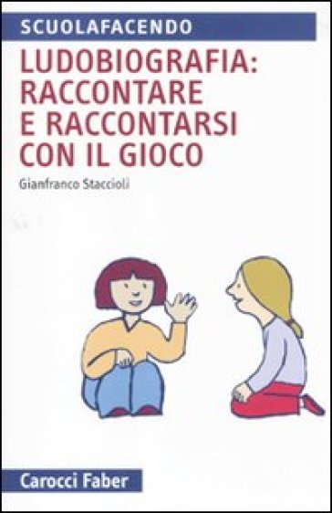 Ludobiografia: raccontare e raccontarsi con il gioco - Gianfranco Staccioli