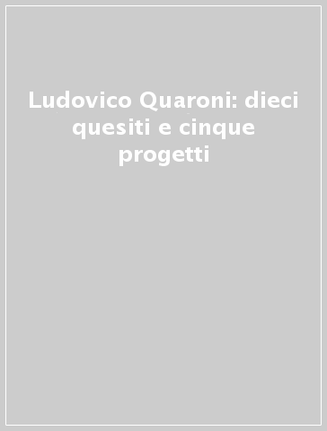 Ludovico Quaroni: dieci quesiti e cinque progetti